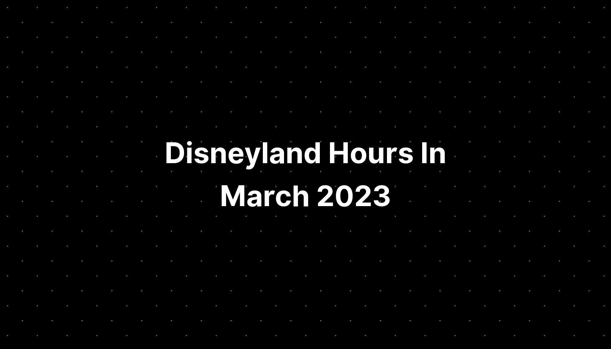 Disneyland Hours In March 2023 PELAJARAN